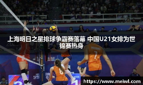 上海明日之星排球争霸赛落幕 中国U21女排为世锦赛热身