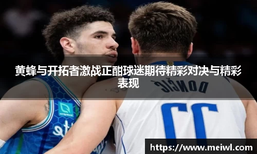 黄蜂与开拓者激战正酣球迷期待精彩对决与精彩表现