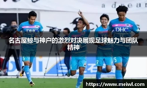 名古屋鲸与神户的激烈对决展现足球魅力与团队精神