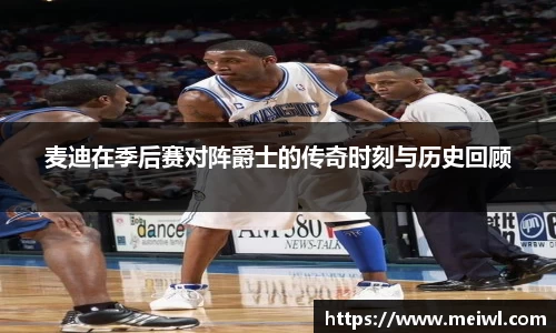 麦迪在季后赛对阵爵士的传奇时刻与历史回顾